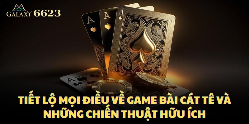 tiet-lo-moi-dieu-ve-game-bai-cat-te-va-nhung-chien-thuat-huu-ich